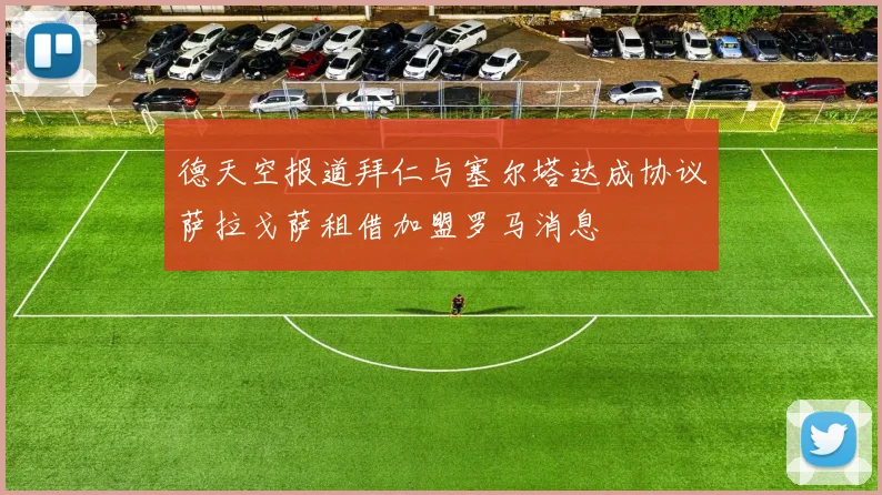 德天空报道拜仁与塞尔塔达成协议萨拉戈萨租借加盟罗马消息