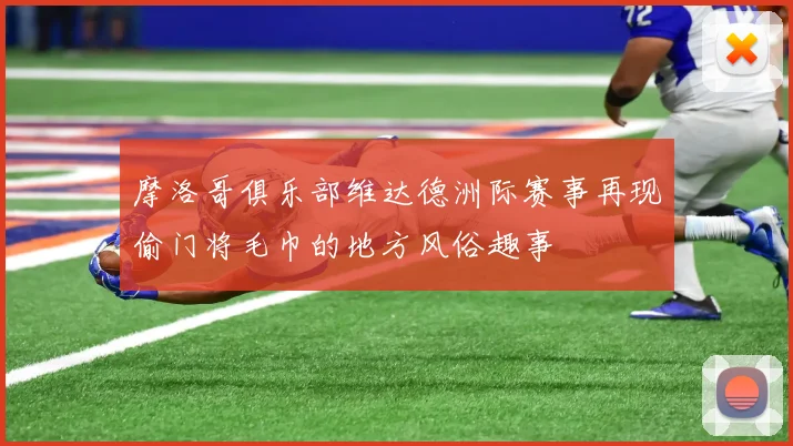 摩洛哥俱乐部维达德洲际赛事再现偷门将毛巾的地方风俗趣事