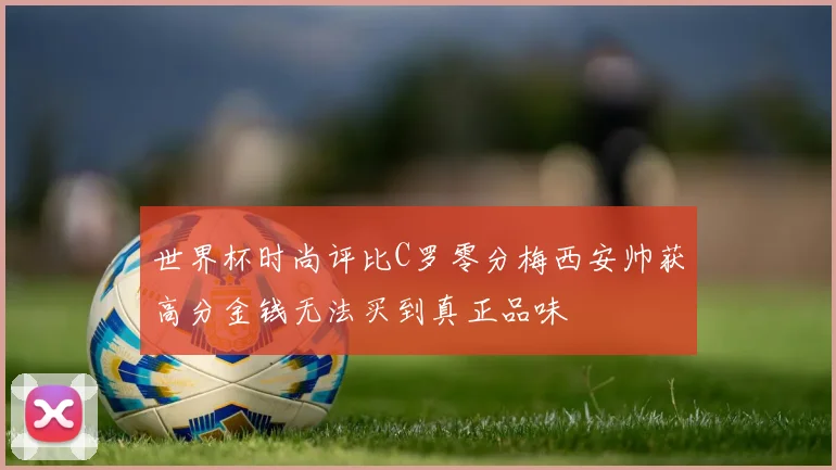 世界杯时尚评比C罗零分梅西安帅获高分金钱无法买到真正品味