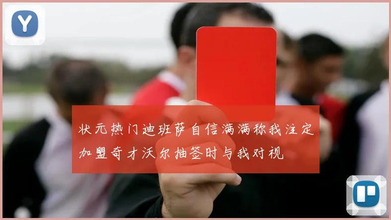 状元热门迪班萨自信满满称我注定加盟奇才沃尔抽签时与我对视
