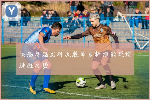 快船与猛龙对决胜率分析谁能延续连胜之势