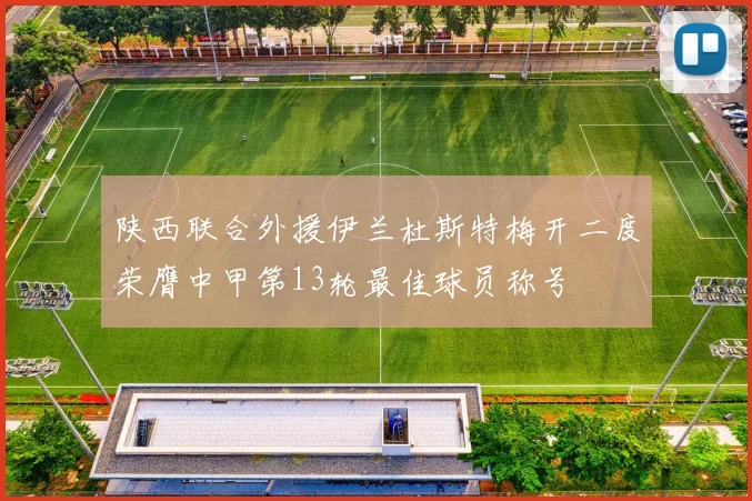 陕西联合外援伊兰杜斯特梅开二度荣膺中甲第13轮最佳球员称号