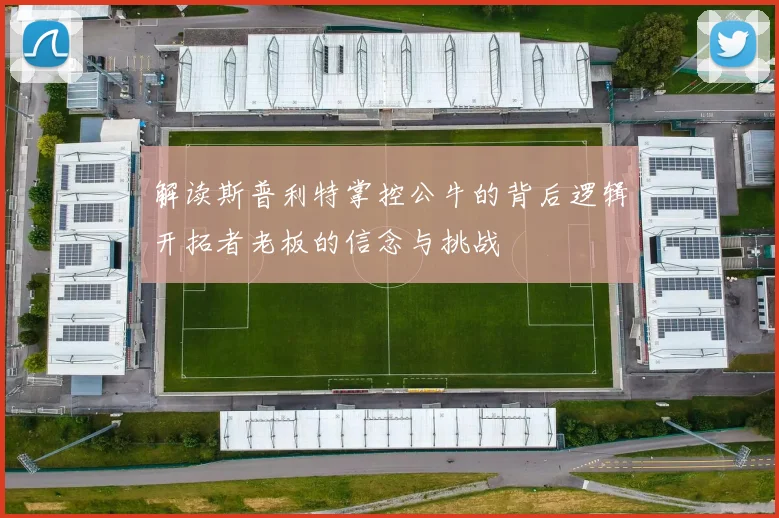 解读斯普利特掌控公牛的背后逻辑开拓者老板的信念与挑战