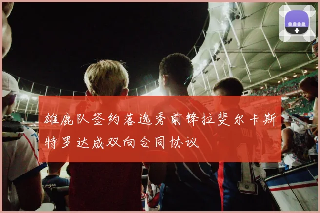 雄鹿队签约落选秀前锋拉斐尔卡斯特罗达成双向合同协议