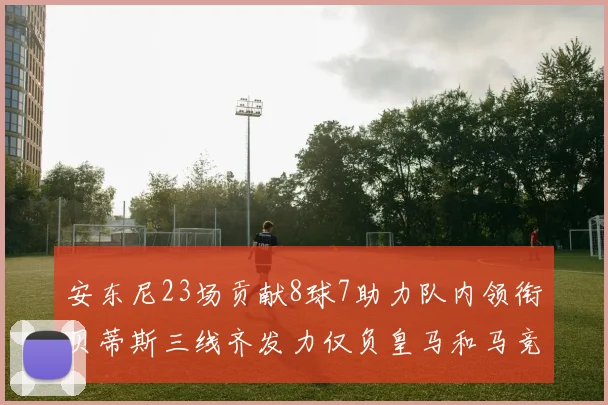 安东尼23场贡献8球7助力队内领衔贝蒂斯三线齐发力仅负皇马和马竞