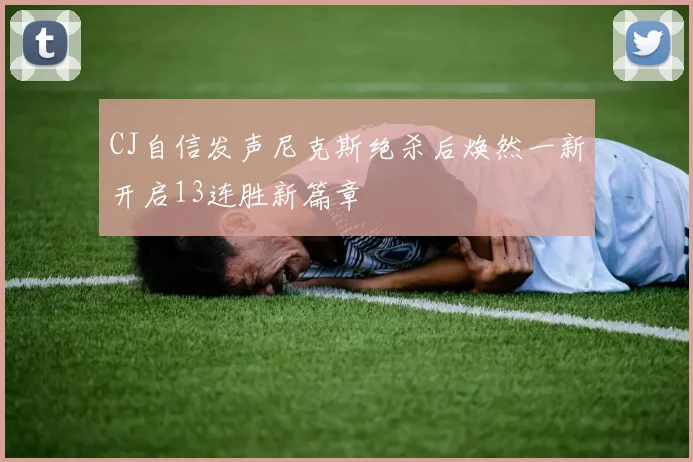 CJ自信发声尼克斯绝杀后焕然一新开启13连胜新篇章