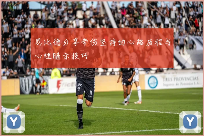 恩比德分享带伤坚持的心路历程与心理暗示技巧